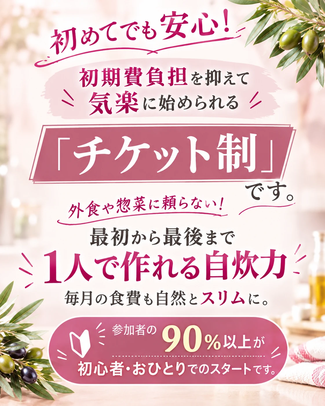 初めてでも安心！初期費用の負担を抑えたチケット制。最初から最後まで1人で作れる自炊力を身につけ、毎月の食費も自然とスリムに。参加者の90％以上が初心者・おひとりでのスタートです。